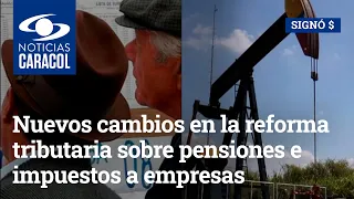 Nuevos cambios en la reforma tributaria sobre pensiones e impuestos a empresas petroleras