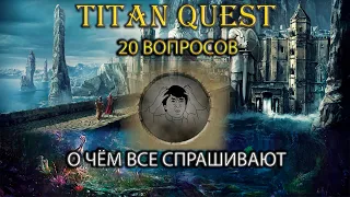 20 самых часто задаваемых вопросов. О чем вы могли не знать. [Titan Quest: R + A+ EE]