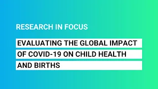 Research in Focus: Evaluating the global impact of COVID-19 on child health and births