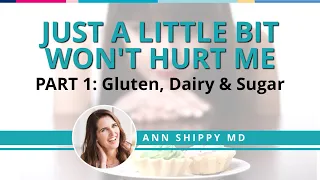 "Just a Little Bit Won't Hurt Me" - Part 1 - Gluten, Dairy & Sugar