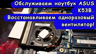 Восстанавливаем одноразовый вентилятор. Обслуживание ноутбука ASUS K53B.