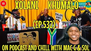 (EP.532) XOLANI KHUMALO ON PODCAST AND CHILL WITH MAC G & SOL (OFFICIAL VIDEO) REACTION