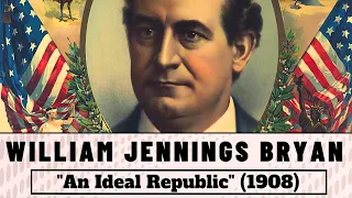 William Jennings Bryan - An Ideal Republic speech (1908)