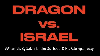 THE DRAGON vs. THE JEWISH PEOPLE--The 9 Attempts By Satan To Take Out Israel & His Attempts Today