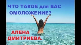 Что такое для Вас омоложение?  Алена Дмитриева.