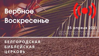 Воскресное богослужение & Вербное воскресенье ББЦ | 25' 04' 2021' МСК