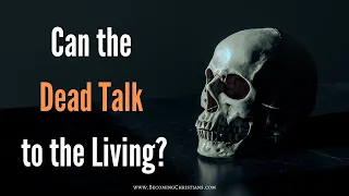 Can dead people talk to the living? Here's What the Bible Say!