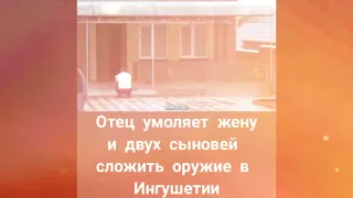 В Назрани Отец Умоляет Сдаться Сыновей