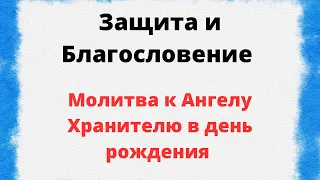 Защита и Благословение. Молитва к Ангелу-Хранителю в день рождения.