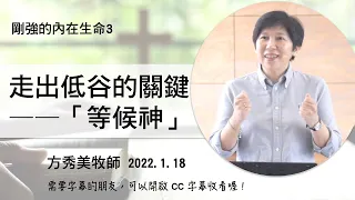 【剛強的內在生命系列3】2022.1.18 走出低谷的關鍵——「等候神」～方秀美牧師  （基督教溝子口錫安堂）