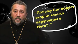 "Почему Бог подаёт скорби только верующим в Него?.." Священник Игорь Сильченков.