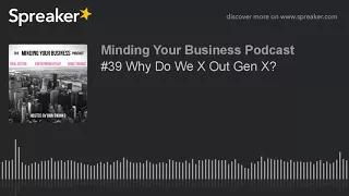 #39 Why Do We X Out Gen X?