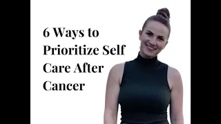 6 Ways to Prioritize Self Care After Cancer