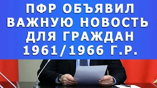 ПФР объявил важную новость для граждан 1961/1966 г.р.