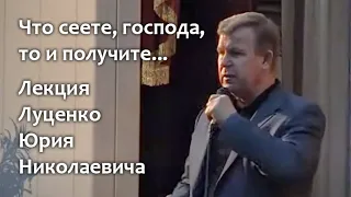 Что сеете, господа, то и получите... Лекция Юрия Николаевича Луценко. "Мир, который мы натворили"