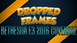 Dropped Frames - E3 2016 - BETHESDA CONFERENCE