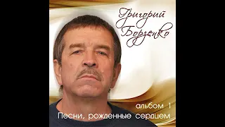 Григорий Борзенко. Песни, рожденные сердцем. Альбом №1