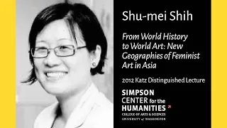 Shu-mei Shih: "From World History to World Art: New Geographies of Feminist Art in Asia"