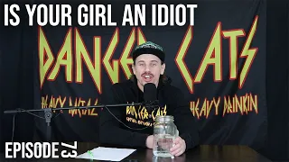 Is Your Girl An Idiot | Episode 73 - Danger Cats Podcast