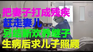 把妻子打成残疾，赶走妻儿，另结新欢养继子，生病后求儿子照顾|纪实说|纪实中国|民間故事|情感故事