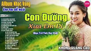 Con Đường Xưa Em Đi ➤ LK Nhạc Vàng Xưa Hay Nhất Nhẹ Nhàng Sâu Lắng, Nghe Thử Một Lần Bạn Sẽ Nghiện