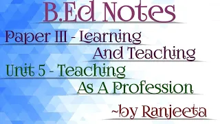 B.ed notes || 2nd sem || paper 3 ||learning & teaching || unit 5 || teaching as a profession