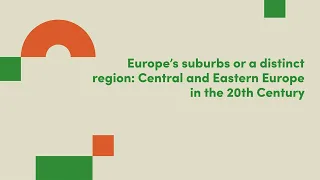 Europe’s suburbs or a distinct region: Central and Eastern Europe in the 20th Century