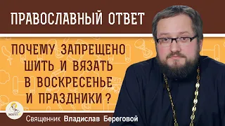 Почему запрещено шить и вязать в воскресенье и праздники ? Священник Владислав Береговой