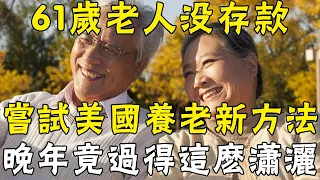 61歲老人沒存款，嘗試美國養老新方法，晚年過得舒服又自在，退休人收藏起來慢慢看 |三味書屋