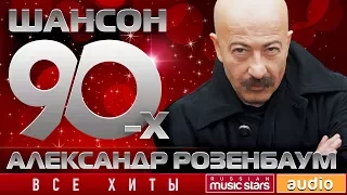 Шансон 90-х — Александр Розенбаум ✩ Золотые Хиты Десятилетия ✩