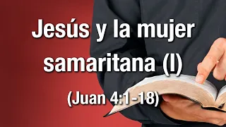 Jesús y la mujer samaritana (I) - Juan 4:1-18