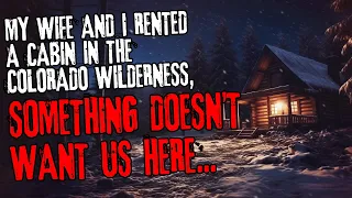My wife and I rented a cabin in the Colorado wilderness, something doesn't want us here...