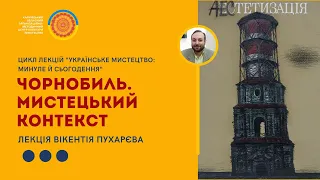 Лекція В.Пухарєва «Чорнобиль.Мистецький контекст» з циклу «Українське мистецтво:минуле й сьогодення»