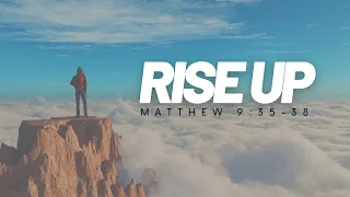 "Rise Up" - Matthew 9:35-38