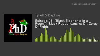 Episode 43: "Black Elephants in a Room" - Black Republicans w/ Dr. Corey D. Fields