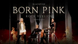 BLACKPINK - 'BORN PINK’ (Rock Version)