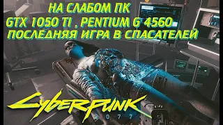 ПОСЛЕДНЯЯ ИГРА В СПАСАТЕЛЕЙ № 002 ➤ КИБЕРПАНК 2077 НА СЛАБОМ ПК (GTX 1050 TI , PENTIUM G 4560)