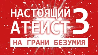 НАСТОЯЩИЙ АТЕИСТ 3: НА ГРАНИ БЕЗУМИЯ | Посвящается Илье Рухленко (2020)