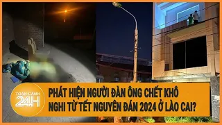 Phát hiện người đàn ông chết khô nghi từ Tết Nguyên đán 2024 ở Lào Cai?