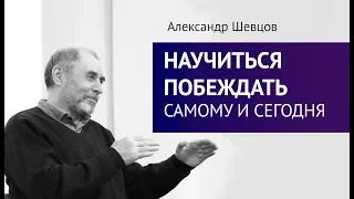 НАУЧИТЬСЯ ПОБЕЖДАТЬ самому и сегодня.  Александр Шевцов