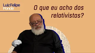 O que eu acho dos relativistas? | Luiz Felipe Pondé