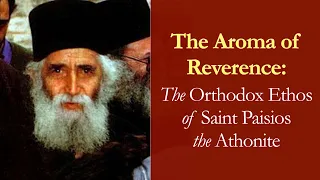 The Aroma of Reverence: The Orthodox Ethos of Saint Paisios the Athonite