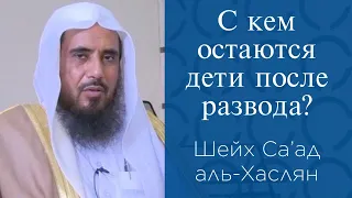 С кем остаются дети после развода? | Шейх Саад аль-Хаслян