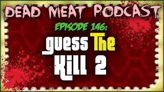 Guess The Kill 2 (Dead Meat Podcast Ep. 146)
