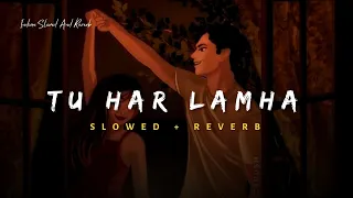 Tu Har Lamha - Arijit Singh Song | Slowed And Reverb Lofi Mix