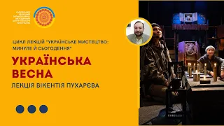 Лекція Вікентія Пухарєва "Українська весна"з циклу лекцій «Українське мистецтво:минуле й сьогодення»