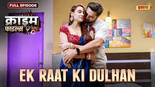 Ek Raat Ki Dulhan | Crime Files - FULL EPISODE | नई कहानी | Ravi Kishan | Ishara