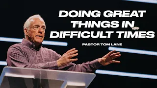 Doing Great Things In Difficult Times | Pastor Tom Lane