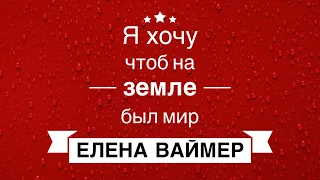 Я хочу, чтоб на земле был мир. Елена Ваймер