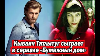 Кыванч Татлытуг сыграет в сериале «Бумажный дом»